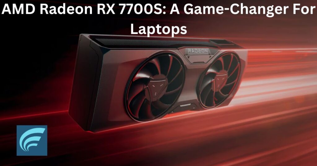AMD Radeon RX 7700S: A Game-Changer For Laptops