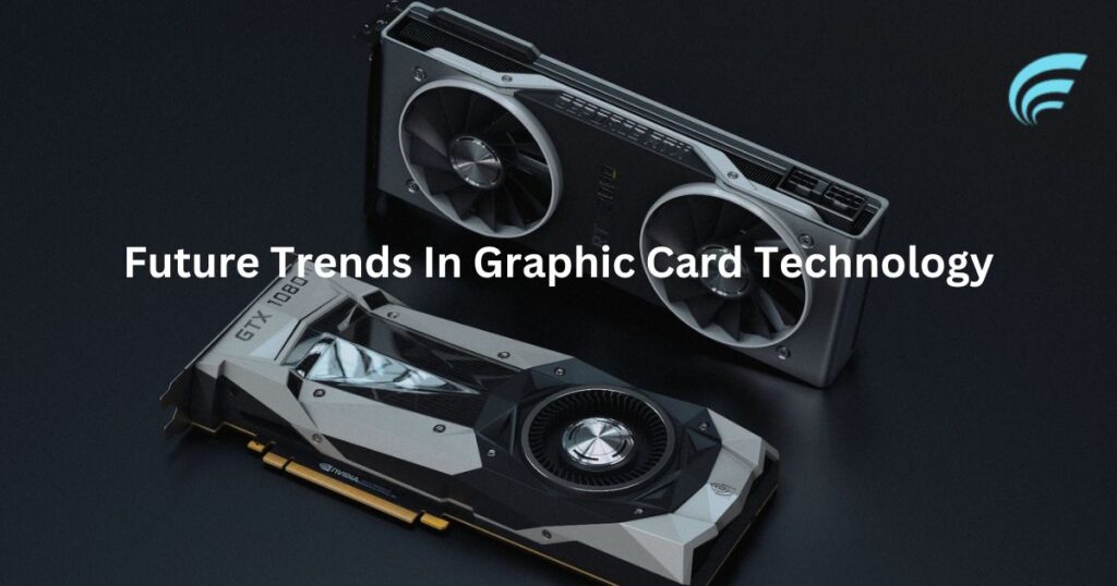 Future Trends In Graphic Card Technology